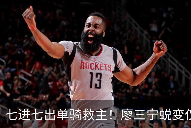 七进七出单骑救主！廖三宁蜕变仅用时1年 单挑球星是男篮崛起刚需